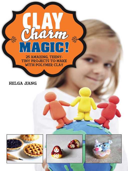Title details for Clay Charm Magic!: 25 Amazing, Teeny-Tiny Projects to Make with Polymer Clay by Helga Jiang - Available